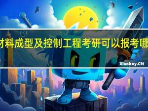 材料成型及控制工程考研可以报考哪些学校