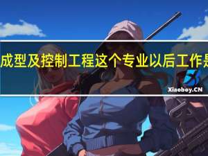 材料成型及控制工程这个专业以后工作是干什么的