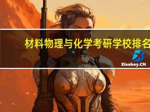 材料物理与化学考研学校排名（材料物理与化学）