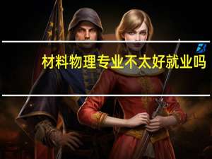 材料物理专业不太好就业吗