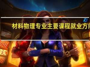 材料物理专业主要课程 就业方向