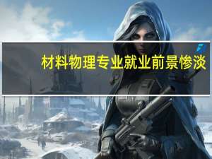 材料物理专业就业前景惨淡