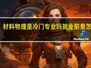 材料物理是冷门专业吗 就业前景怎么样