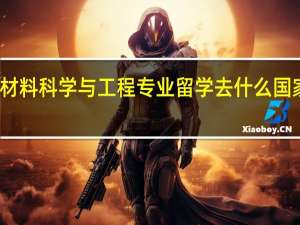 材料科学与工程专业留学去什么国家较好
