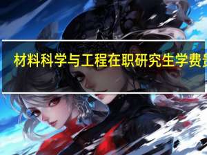 材料科学与工程在职研究生学费贵吗