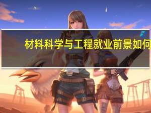 材料科学与工程就业前景如何