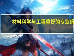 材料科学与工程算好的专业吗