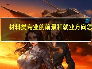 材料类专业的前景和就业方向怎样