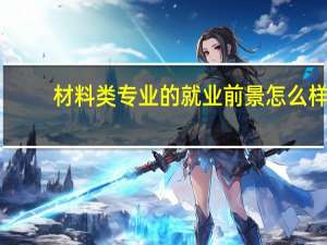 材料类专业的就业前景怎么样