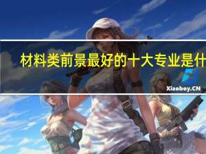 材料类前景最好的十大专业是什么