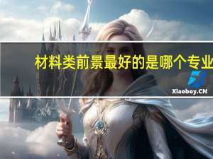 材料类前景最好的是哪个专业