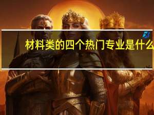材料类的四个热门专业是什么