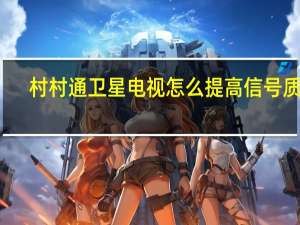 村村通卫星电视怎么提高信号质量（村村通卫星电视接收器）