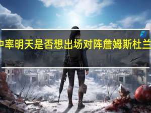 杜兰特本季三项命中率 明天是否想出场对阵詹姆斯杜兰特当然了但具体得看情况