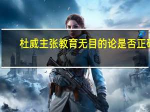 杜威主张教育无目的论是否正确