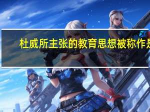 杜威所主张的教育思想被称作是