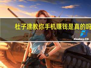 杜子建教你手机赚钱是真的吗（杜子建手机赚钱骗人）