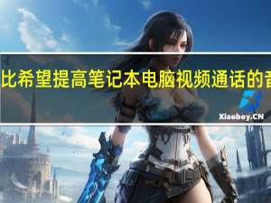 杜比希望提高笔记本电脑视频通话的音频质量