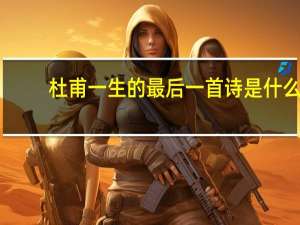 杜甫一生的最后一首诗是什么