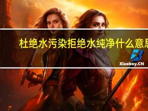 杜绝水污染拒绝水纯净什么意思