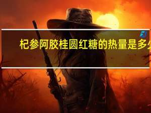 杞参 阿胶桂圆红糖的热量是多少