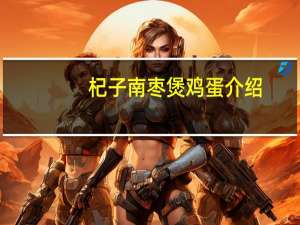 杞子南枣煲鸡蛋介绍