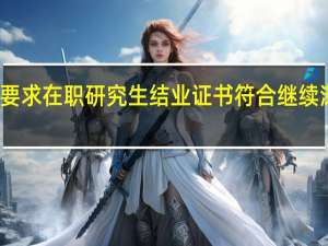 条件要求在职研究生结业证书符合继续深造资格吗