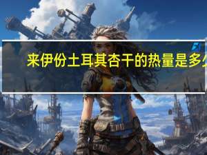 来伊份 土耳其杏干的热量是多少