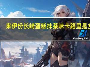 来伊份 长崎蛋糕抹茶味卡路里是多少