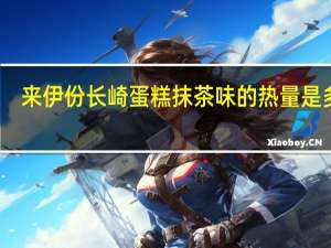 来伊份 长崎蛋糕抹茶味的热量是多少
