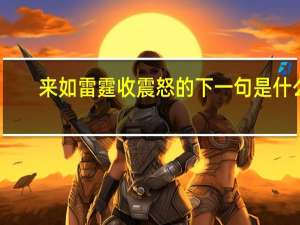 来如雷霆收震怒的下一句是什么