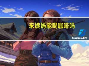 来姨妈能喝咖啡吗（来姨妈能喝牛奶吗）