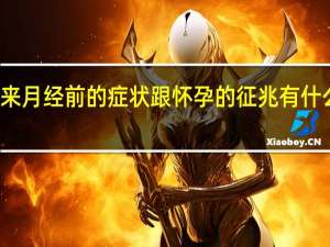 来月经前的症状跟怀孕的征兆有什么区别（来月经前的症状）