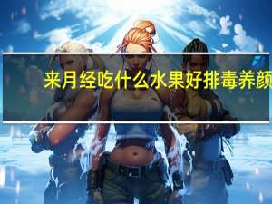 来月经吃什么水果好排毒养颜（来月经吃什么水果好）