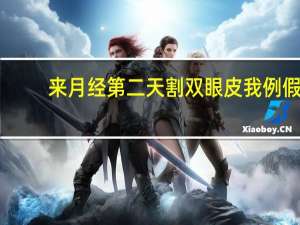 来月经第二天割双眼皮 我例假第四天可以做双眼皮手术吗