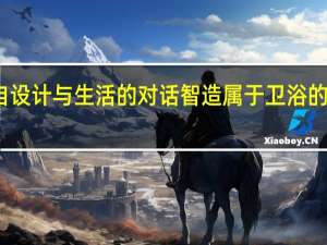 来自设计与生活的对话 智造属于卫浴的舒适体验