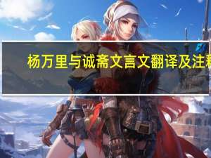 杨万里与诚斋文言文翻译及注释（杨万里与诚斋）