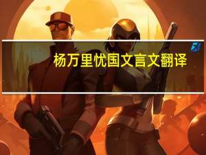 杨万里忧国文言文翻译