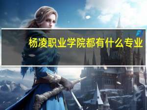 杨凌职业学院都有什么专业