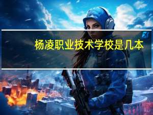 杨凌职业技术学校是几本