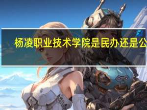 杨凌职业技术学院是民办还是公办