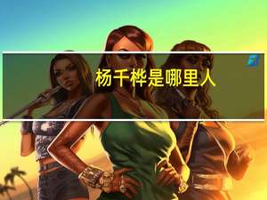 杨千桦是哪里人（杨千桦简介）