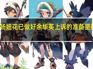 杨妞花已做好余华英上诉的准备 坚持到底