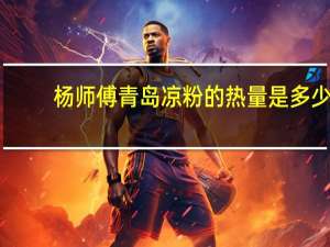 杨师傅 青岛凉粉的热量是多少