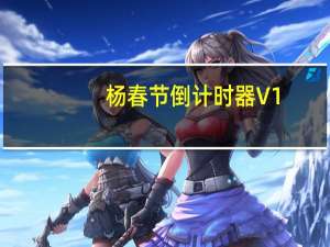 杨春节倒计时器 V1.0 绿色免费版（杨春节倒计时器 V1.0 绿色免费版功能简介）