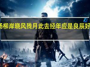 杨柳岸晓风残月此去经年应是良辰好景虚设