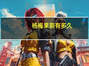杨梅果期有多久