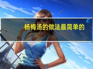 杨梅汤的做法最简单的（杨梅汤的做法）