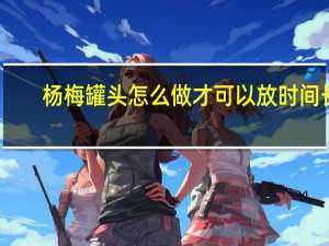 杨梅罐头怎么做才可以放时间长
