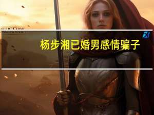 杨步湘已婚男感情骗子（感情骗子麦词）